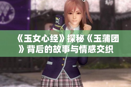 《玉女心经》探秘《玉蒲团》背后的故事与情感交织