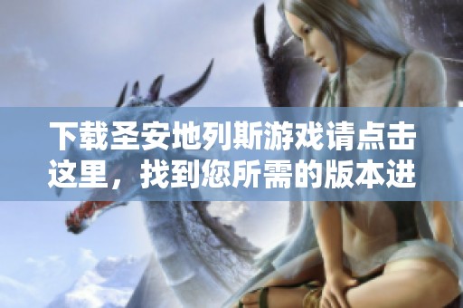 下载圣安地列斯游戏请点击这里，找到您所需的版本进行下载