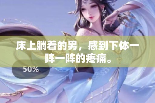 床上躺着的男，感到下体一阵一阵的疼痛。