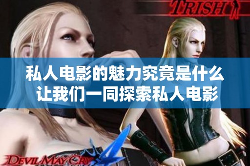 私人电影的魅力究竟是什么 让我们一同探索私人电影的世界