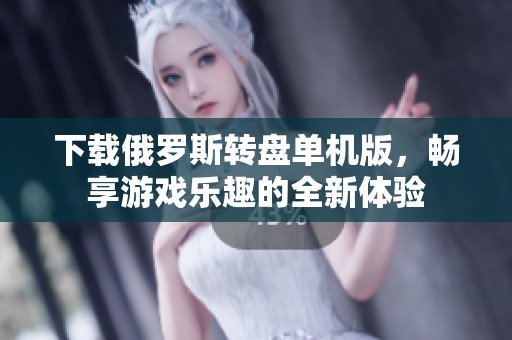 下载俄罗斯转盘单机版，畅享游戏乐趣的全新体验