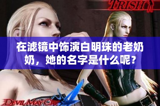 在滤镜中饰演白明珠的老奶奶，她的名字是什么呢？