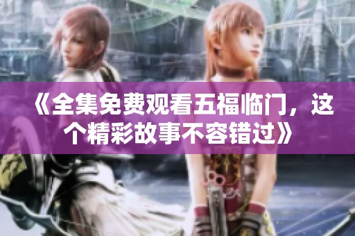《全集免费观看五福临门，这个精彩故事不容错过》