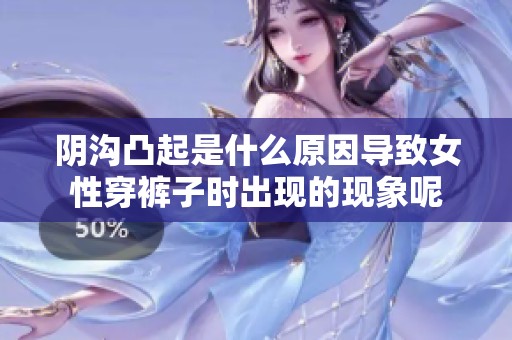 阴沟凸起是什么原因导致女性穿裤子时出现的现象呢