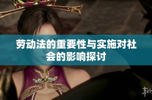 劳动法的重要性与实施对社会的影响探讨