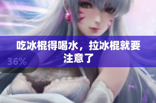 吃冰棍得喝水，拉冰棍就要注意了