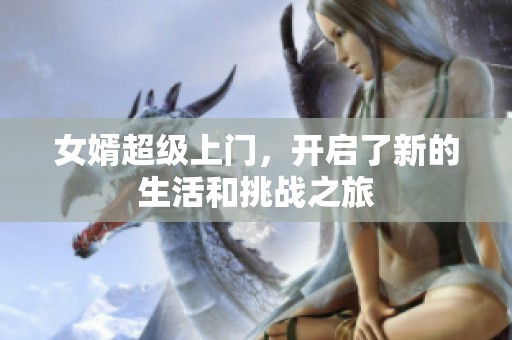 女婿超级上门，开启了新的生活和挑战之旅