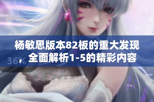 杨敏思版本82板的重大发现，全面解析1-5的精彩内容