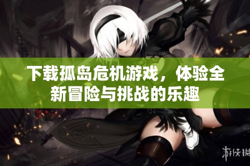 下载孤岛危机游戏，体验全新冒险与挑战的乐趣