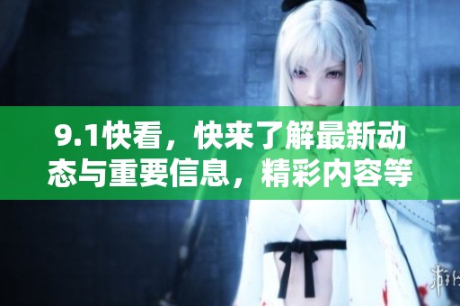 9.1快看，快来了解最新动态与重要信息，精彩内容等你发现！