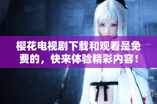 樱花电视剧下载和观看是免费的，快来体验精彩内容！