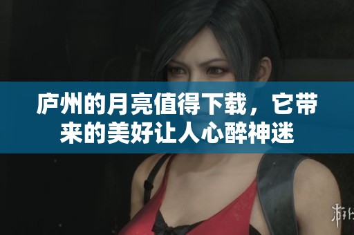 庐州的月亮值得下载，它带来的美好让人心醉神迷