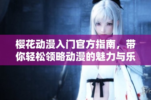 樱花动漫入门官方指南，带你轻松领略动漫的魅力与乐趣