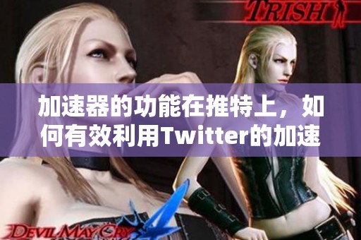 加速器的功能在推特上，如何有效利用Twitter的加速器呢
