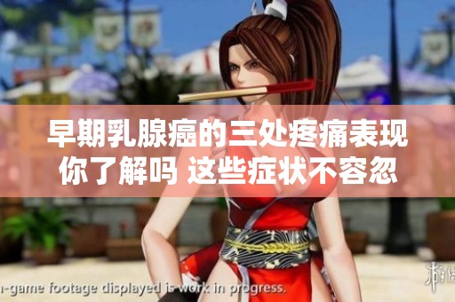 早期乳腺癌的三处疼痛表现你了解吗 这些症状不容忽视