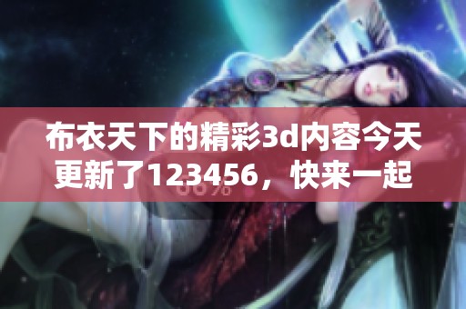 布衣天下的精彩**内容今天更新了123456，快来一起探讨吧！