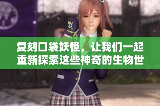 复刻口袋妖怪，让我们一起重新探索这些神奇的生物世界