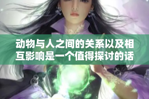 动物与人之间的关系以及相互影响是一个值得探讨的话题