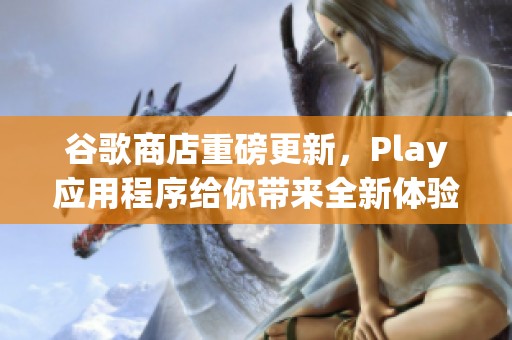 谷歌商店重磅更新，Play应用程序给你带来全新体验