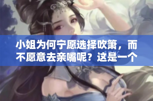 小姐为何宁愿选择吹箫，而不愿意去亲嘴呢？这是一个值得探讨的问题。