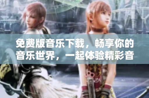 免费版音乐下载，畅享你的音乐世界，一起体验精彩音符！
