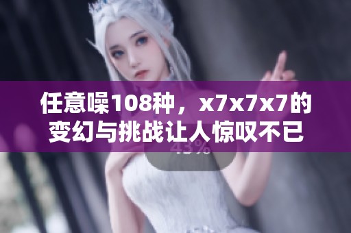任意噪108种，x7x7x7的变幻与挑战让人惊叹不已