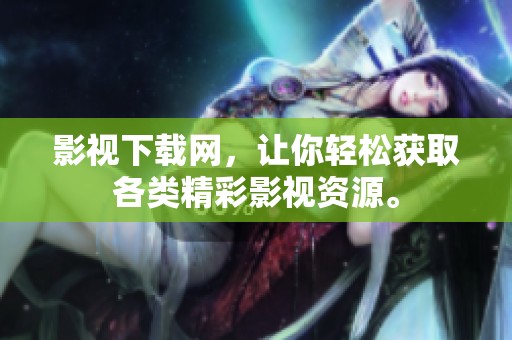 影视下载网，让你轻松获取各类精彩影视资源。