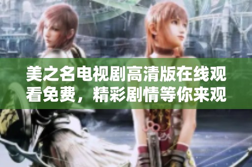 美之名电视剧高清版在线观看免费，精彩剧情等你来观看不容错过