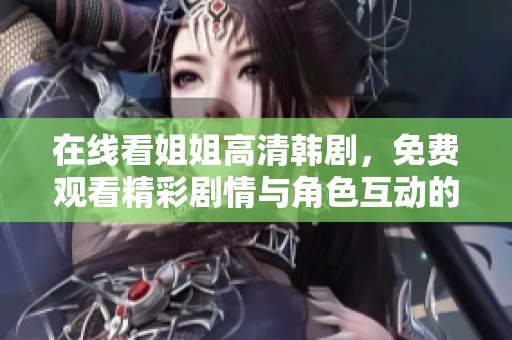 在线看姐姐高清韩剧，免费观看精彩剧情与角色互动的刺激体验