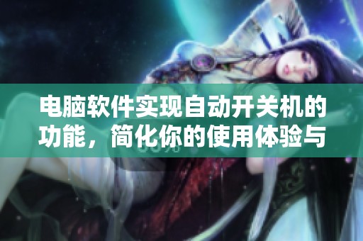 电脑软件实现自动开关机的功能，简化你的使用体验与操作流程
