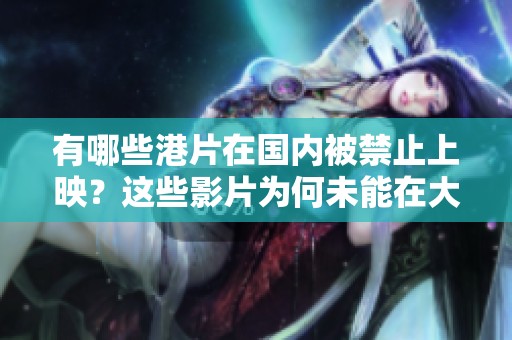 有哪些港片在国内被禁止上映？这些影片为何未能在大陆上架？
