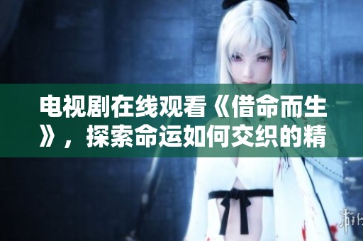电视剧在线观看《借命而生》，探索命运如何交织的精彩剧情