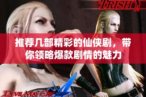 推荐几部精彩的仙侠剧，带你领略爆款剧情的魅力