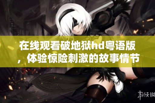 在线观看破地狱hd粤语版，体验惊险刺激的故事情节与精彩演出