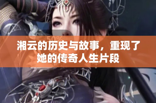 湘云的历史与故事，重现了她的传奇人生片段