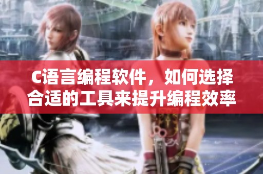 C语言编程软件，如何选择合适的工具来提升编程效率