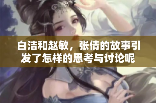 白洁和赵敏，张倩的故事引发了怎样的思考与讨论呢