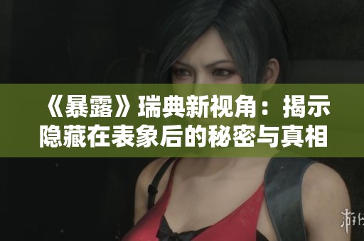 《暴露》瑞典新视角：揭示隐藏在表象后的秘密与真相