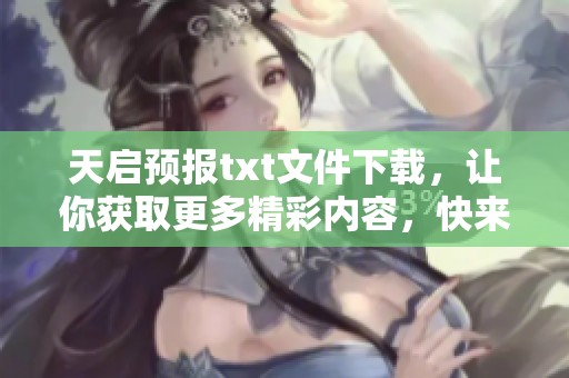 天启预报txt文件下载，让你获取更多精彩内容，快来体验吧！