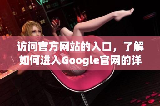访问官方网站的入口，了解如何进入Google官网的详细步骤