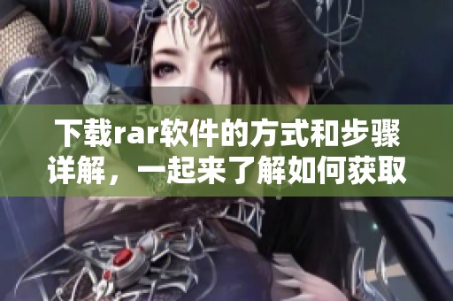 下载rar软件的方式和步骤详解，一起来了解如何获取rar软件下载吧