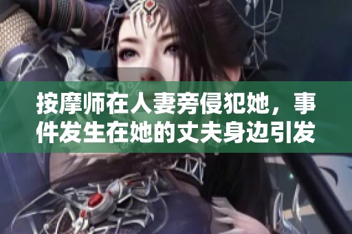 按摩师在人妻旁侵犯她，事件发生在她的丈夫身边引发关注