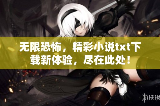 无限恐怖，精彩小说txt下载新体验，尽在此处！