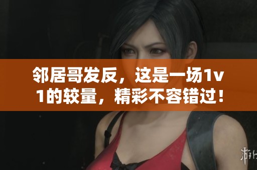 邻居哥发反，这是一场1v1的较量，精彩不容错过！