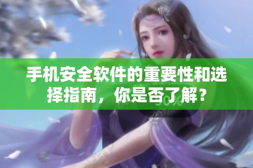手机安全软件的重要性和选择指南，你是否了解？