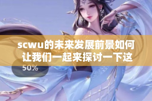 scwu的未来发展前景如何 让我们一起来探讨一下这个问题吧