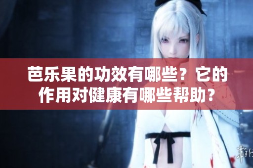 芭乐果的功效有哪些？它的作用对健康有哪些帮助？