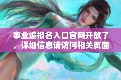 事业编报名入口官网开放了，详细信息请访问相关页面获取！