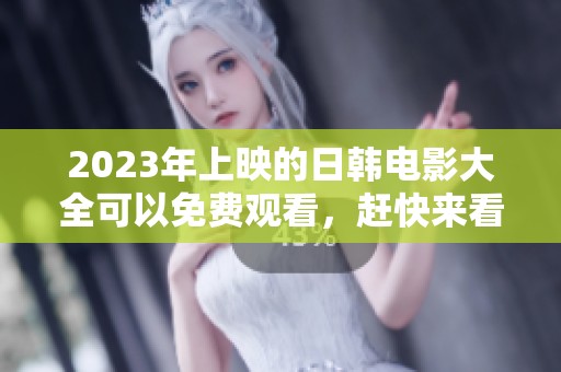 2023年上映的日韩电影大全可以免费观看，赶快来看看吧！