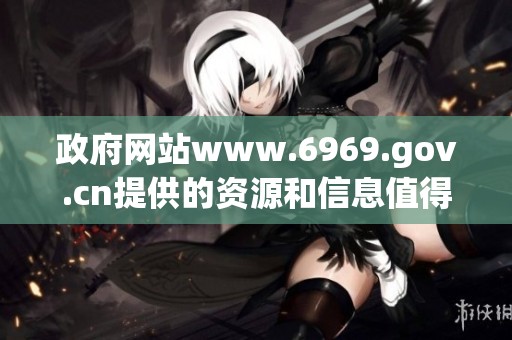 政府网站www.6969.gov.cn提供的资源和信息值得关注与利用